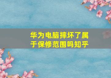 华为电脑摔坏了属于保修范围吗知乎