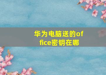 华为电脑送的office密钥在哪