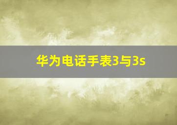 华为电话手表3与3s