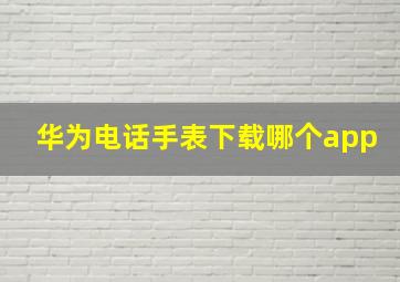 华为电话手表下载哪个app