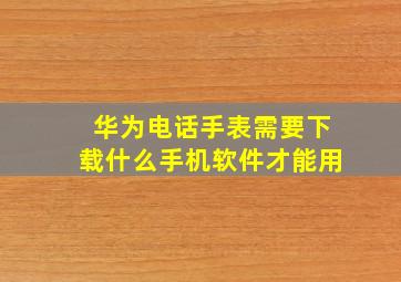 华为电话手表需要下载什么手机软件才能用