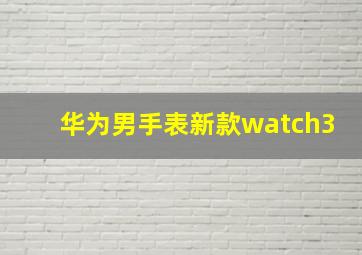 华为男手表新款watch3