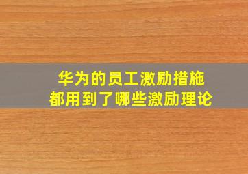 华为的员工激励措施都用到了哪些激励理论