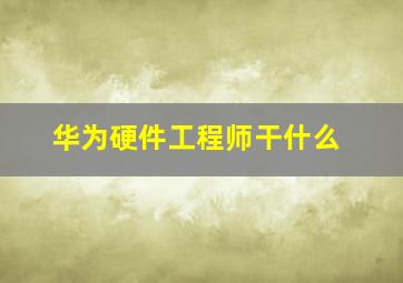 华为硬件工程师干什么