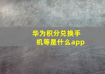 华为积分兑换手机等是什么app