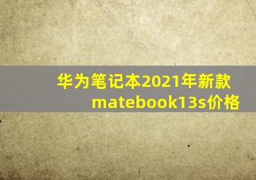 华为笔记本2021年新款matebook13s价格