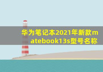 华为笔记本2021年新款matebook13s型号名称