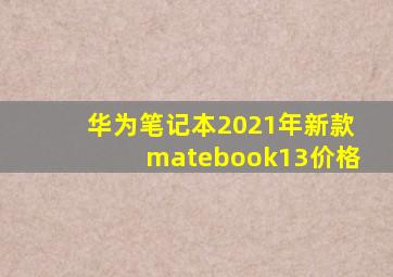 华为笔记本2021年新款matebook13价格