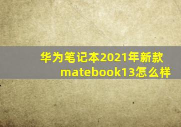 华为笔记本2021年新款matebook13怎么样