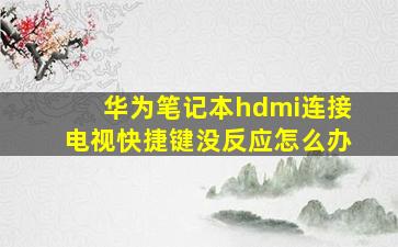 华为笔记本hdmi连接电视快捷键没反应怎么办