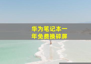 华为笔记本一年免费换碎屏