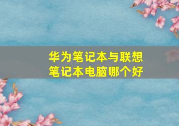 华为笔记本与联想笔记本电脑哪个好