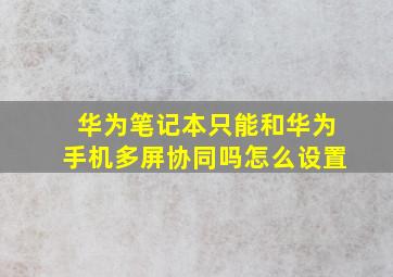 华为笔记本只能和华为手机多屏协同吗怎么设置