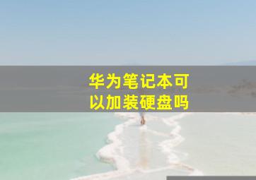 华为笔记本可以加装硬盘吗