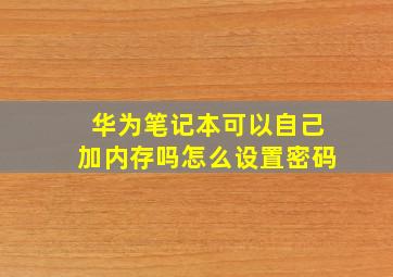 华为笔记本可以自己加内存吗怎么设置密码