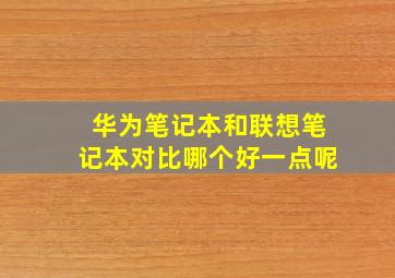 华为笔记本和联想笔记本对比哪个好一点呢