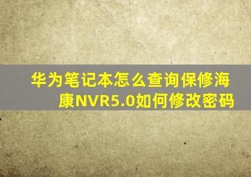 华为笔记本怎么查询保修海康NVR5.0如何修改密码