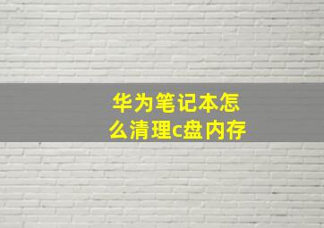 华为笔记本怎么清理c盘内存