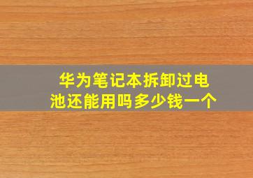 华为笔记本拆卸过电池还能用吗多少钱一个