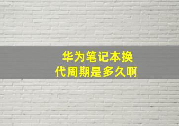 华为笔记本换代周期是多久啊