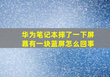 华为笔记本摔了一下屏幕有一块蓝屏怎么回事