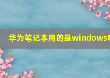 华为笔记本用的是windows吗