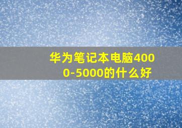 华为笔记本电脑4000-5000的什么好