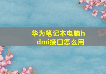 华为笔记本电脑hdmi接口怎么用