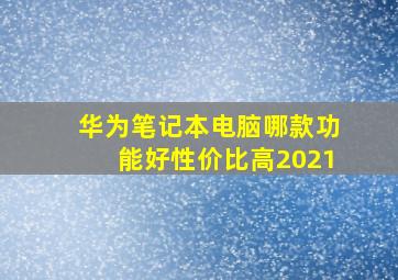 华为笔记本电脑哪款功能好性价比高2021