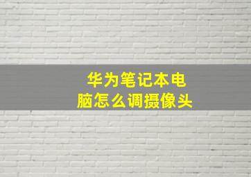 华为笔记本电脑怎么调摄像头