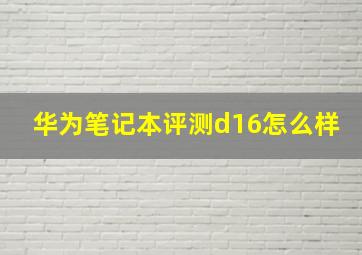 华为笔记本评测d16怎么样