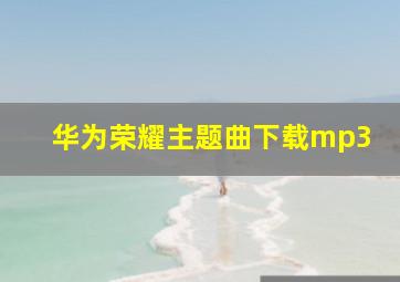 华为荣耀主题曲下载mp3