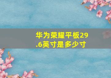 华为荣耀平板29.6英寸是多少寸