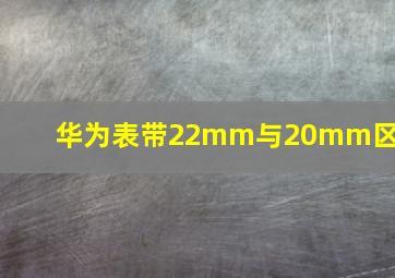 华为表带22mm与20mm区别