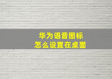 华为语音图标怎么设置在桌面