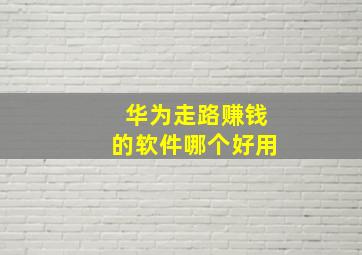 华为走路赚钱的软件哪个好用