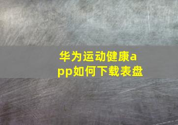 华为运动健康app如何下载表盘