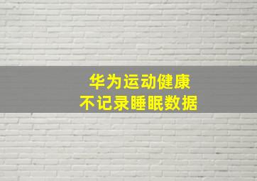 华为运动健康不记录睡眠数据