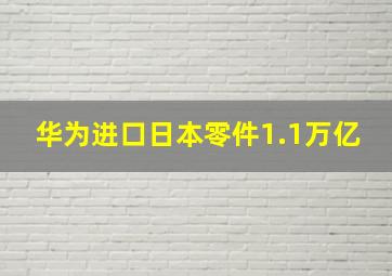 华为进口日本零件1.1万亿