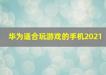 华为适合玩游戏的手机2021