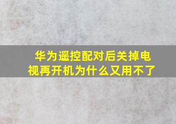 华为遥控配对后关掉电视再开机为什么又用不了