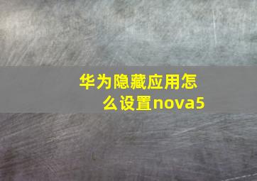 华为隐藏应用怎么设置nova5