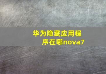 华为隐藏应用程序在哪nova7