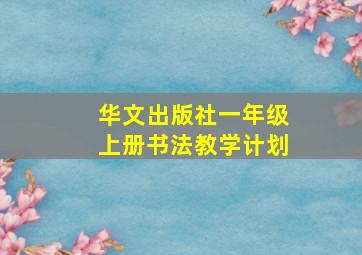 华文出版社一年级上册书法教学计划