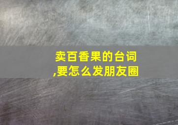 卖百香果的台词,要怎么发朋友圈