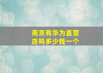 南京有华为直营店吗多少钱一个