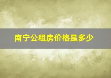 南宁公租房价格是多少