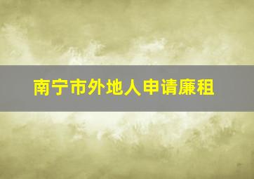 南宁市外地人申请廉租