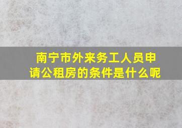 南宁市外来务工人员申请公租房的条件是什么呢