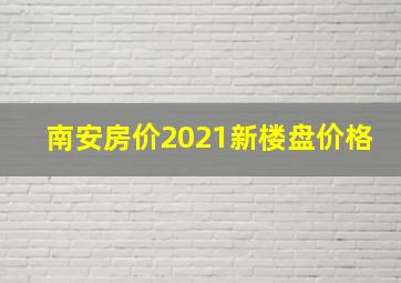 南安房价2021新楼盘价格